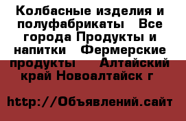 Колбасные изделия и полуфабрикаты - Все города Продукты и напитки » Фермерские продукты   . Алтайский край,Новоалтайск г.